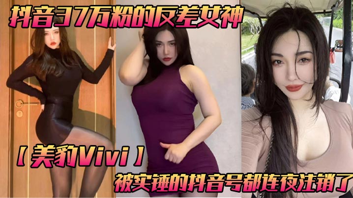 抖音37万粉的反差女神美豹Vivi被实锤的抖音号都连夜注销了肥逼巨臀被金主爸爸双管齐下光是听声音就能让在座的兄弟们痛失一批小蝌蚪了