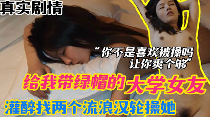 网爆流出 报复女友 给我戴绿帽的大学女友 灌醉以后找两个流浪汉轮草她